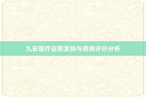 九安医疗近期发扬与阛阓评价分析