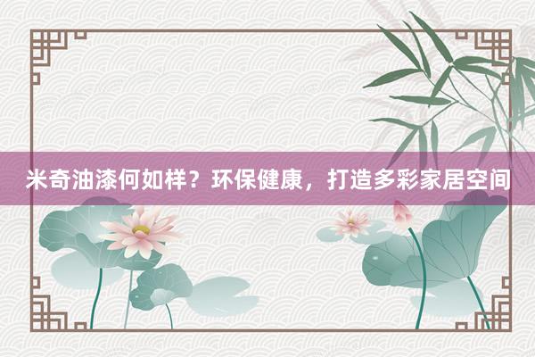 米奇油漆何如样？环保健康，打造多彩家居空间
