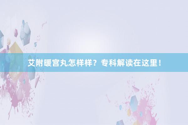 艾附暖宫丸怎样样？专科解读在这里！