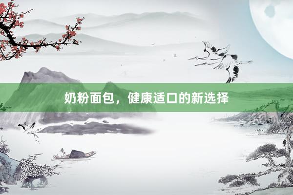 奶粉面包，健康适口的新选择